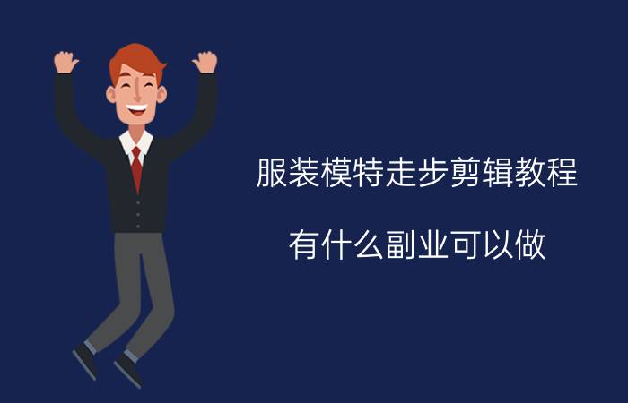 服装模特走步剪辑教程 有什么副业可以做，又不影响上班的吗？